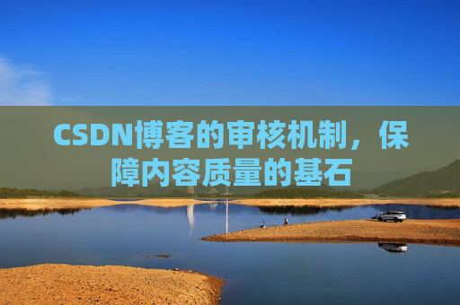 CSDN博客的审核机制，保障内容质量的基石